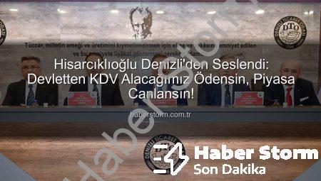 Hisarcıklıoğlu Denizli’den Seslendi: Devletten KDV Alacağımız Ödensin, Piyasa Canlansın!