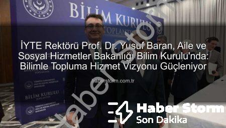İYTE Rektörü Prof. Dr. Yusuf Baran, Aile ve Sosyal Hizmetler Bakanlığı Bilim Kurulu’nda: Bilimle Topluma Hizmet Vizyonu Güçleniyor