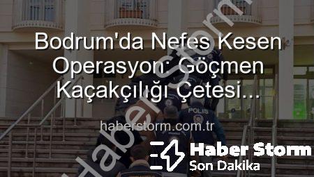 Bodrum’da Nefes Kesen Operasyon: Göçmen Kaçakçılığı Çetesi Çökertildi, 3 Organizatör Tutuklandı