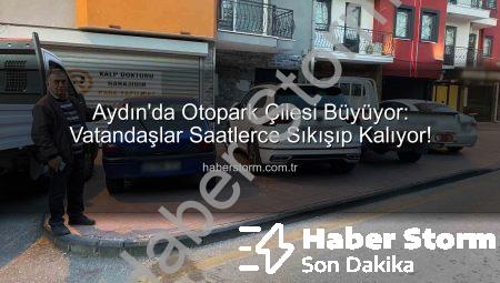 Aydın’da Otopark Çilesi Büyüyor: Vatandaşlar Saatlerce Sıkışıp Kalıyor!