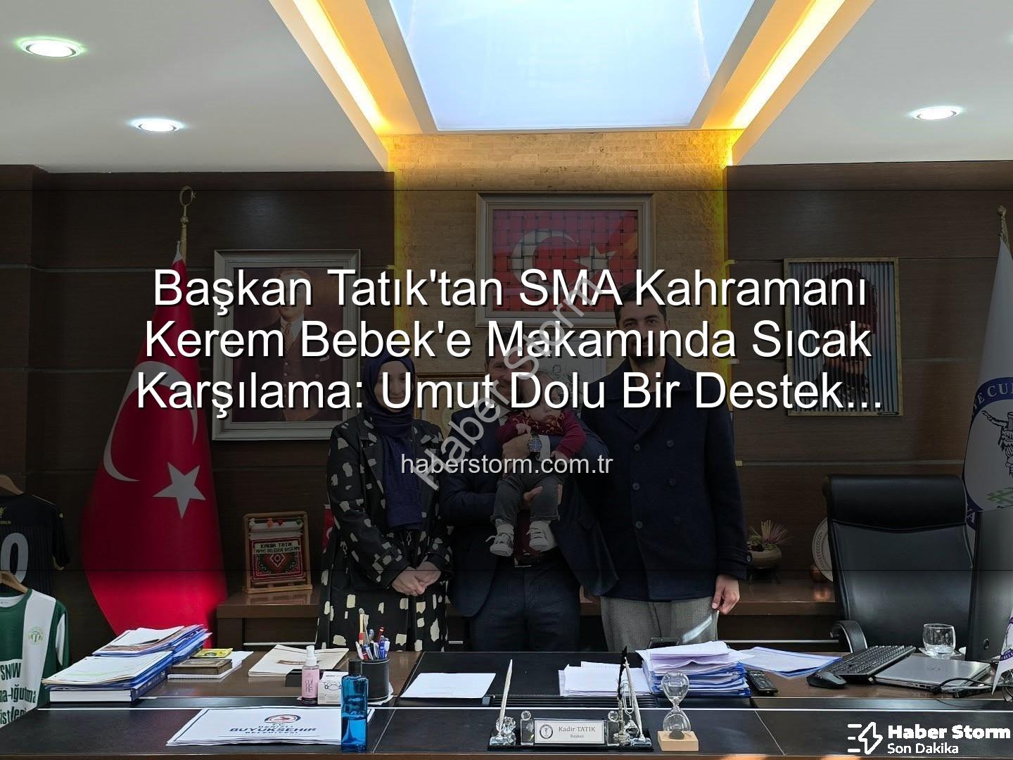 Kerem Bebek SMA - Başkan Tatık'tan SMA Kahramanı Kerem Bebek'e Makamında Sıcak Karşılama: Umut Dolu Bir Destek Çağrısı