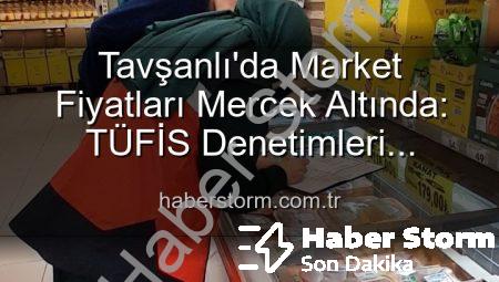 Tavşanlı’da Market Fiyatları Mercek Altında: TÜFİS Denetimleri Devam Ediyor