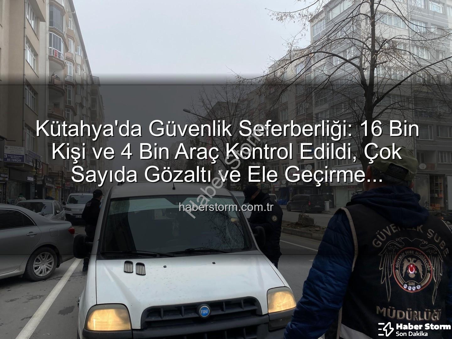 Kütahya asayiş uygulaması - Kütahya'da Güvenlik Seferberliği: 16 Bin Kişi ve 4 Bin Araç Kontrol Edildi, Çok Sayıda Gözaltı ve Ele Geçirme Gerçekleşti