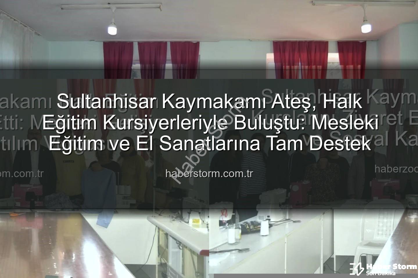 Halk Eğitim Kursları - Sultanhisar Kaymakamı Ateş, Halk Eğitim Kursiyerleriyle Buluştu: Mesleki Eğitim ve El Sanatlarına Tam Destek