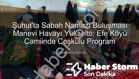 Şuhut’ta Sabah Namazı Buluşması Manevi Havayı Yükseltti: Efe Köyü Camiinde Coşkulu Program