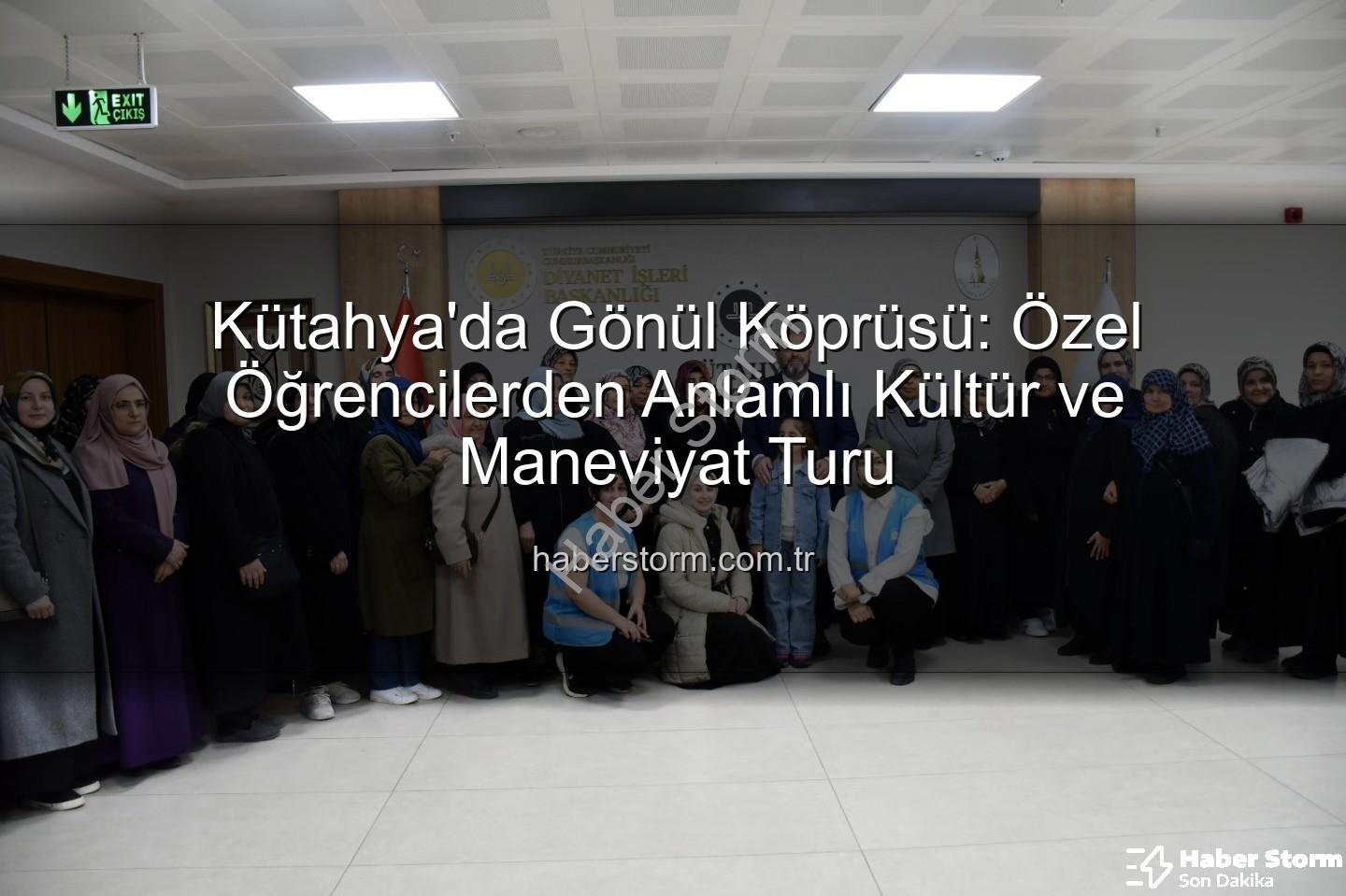 özel öğrenciler - Kütahya'da Gönül Köprüsü: Özel Öğrencilerden Anlamlı Kültür ve Maneviyat Turu
