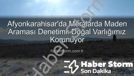 Afyonkarahisar’da Meralarda Maden Araması Denetimi: Doğal Varlığımız Korunuyor