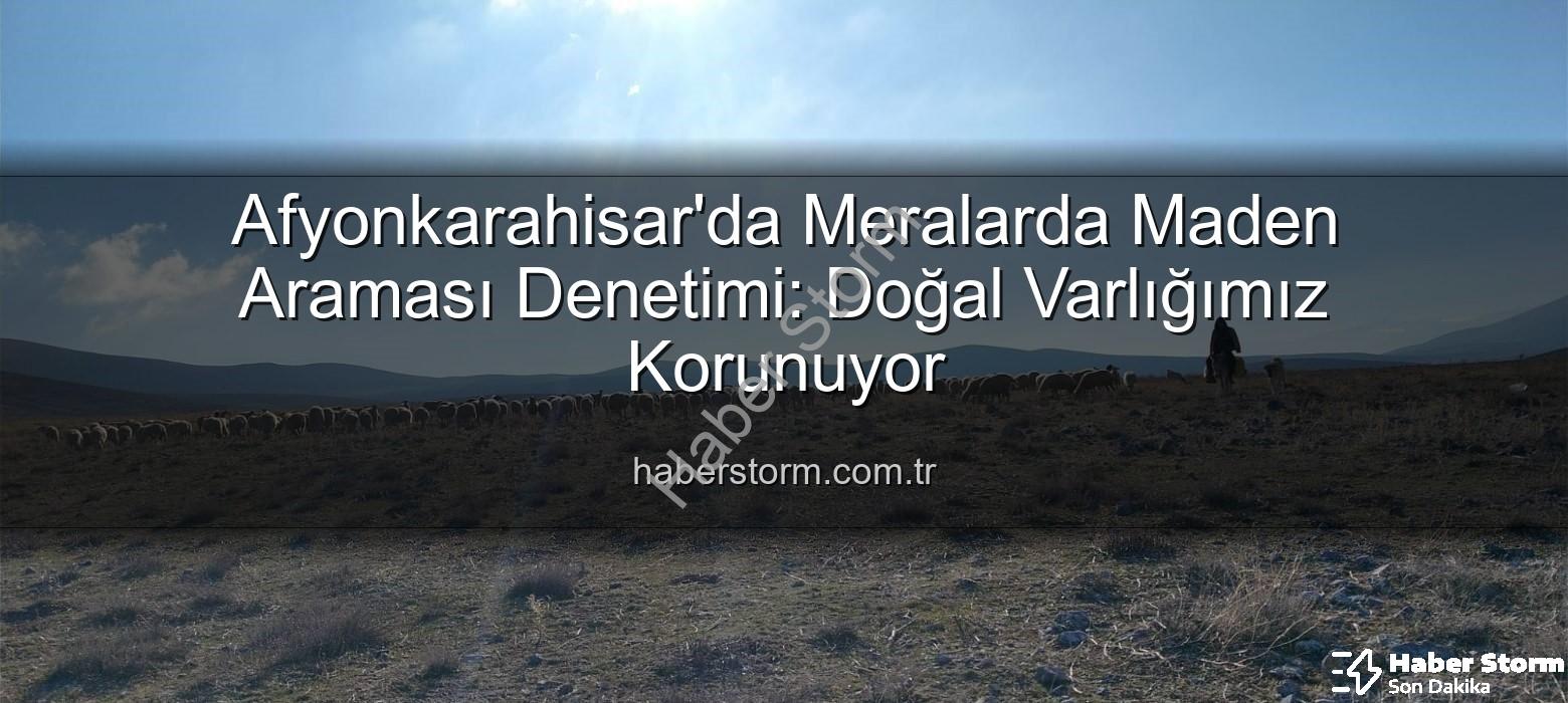 maden arama - Afyonkarahisar'da Meralarda Maden Araması Denetimi: Doğal Varlığımız Korunuyor