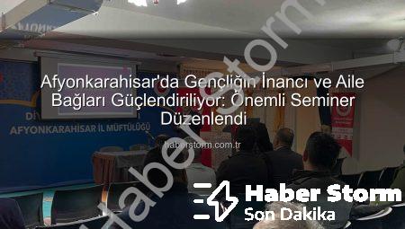 Afyonkarahisar’da Gençliğin İnancı ve Aile Bağları Güçlendiriliyor: Önemli Seminer Düzenlendi