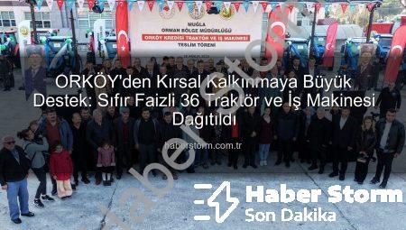 ORKÖY’den Kırsal Kalkınmaya Büyük Destek: Sıfır Faizli 36 Traktör ve İş Makinesi Dağıtıldı
