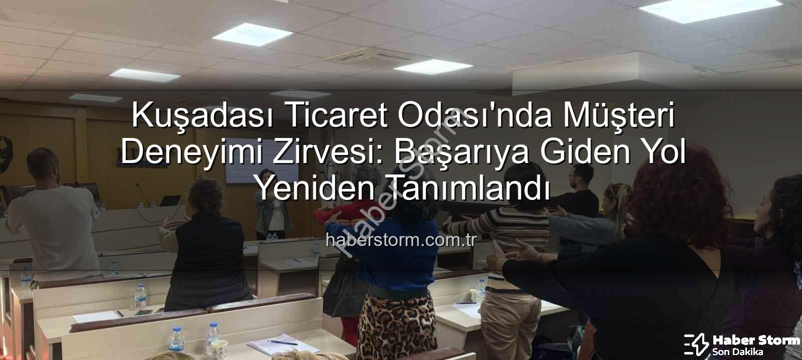 müşteri deneyimi - Kuşadası Ticaret Odası'nda Müşteri Deneyimi Zirvesi: Başarıya Giden Yol Yeniden Tanımlandı