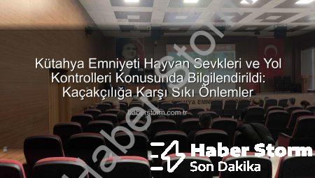 Kütahya Emniyeti Hayvan Sevkleri ve Yol Kontrolleri Konusunda Bilgilendirildi: Kaçakçılığa Karşı Sıkı Önlemler